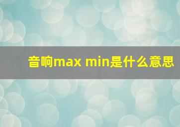 音响max min是什么意思